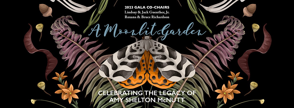 2023 Gala Co-Charis Lindsay & Jack Guenterh, Jr., Roxana & Bruce Richardson. A Moonlit Garden. Celebrating the legacy of Amy Shelton McNutt.