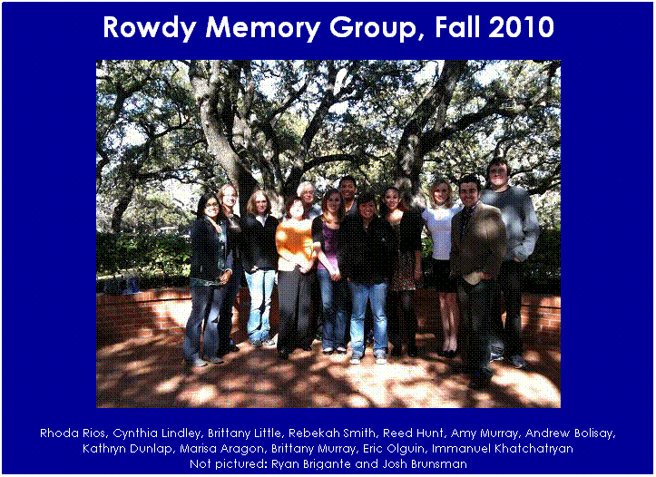 Text Box: Rowdy Memory Group, Fall 2010

Rhoda Rios, Cynthia Lindley, Brittany Little, Rebekah Smith, Reed Hunt, Amy Murray, Andrew Bolisay, 
Kathryn Dunlap, Marisa Aragon, Brittany Murray, Eric Olguin, Immanuel Khatchatryan
Not pictured: Ryan Brigante and Josh Brunsman
